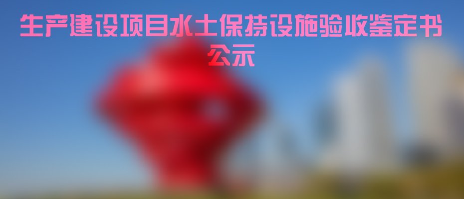 生产建设项目水土保持设施验收鉴定书公示